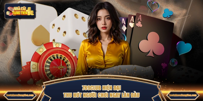 789CLUB hiện đại thu hút người chơi ngay lần đầu