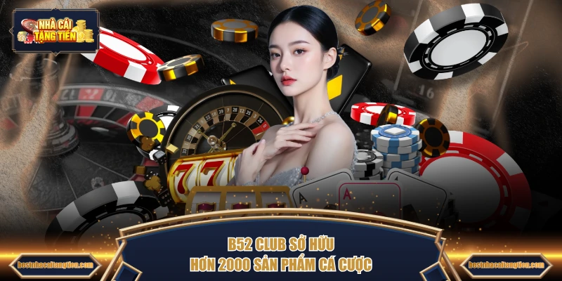 B52 Club sở hữu hơn 2000 sản phẩm cá cược