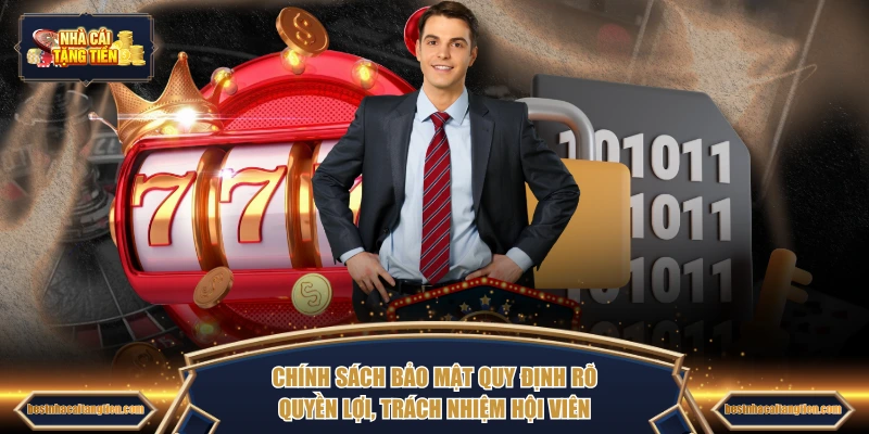 Chính sách bảo mật quy định rõ quyền lợi, trách nhiệm hội viên