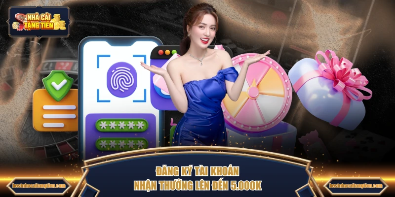 Đăng ký tài khoản nhận thưởng lên đến 5.000K