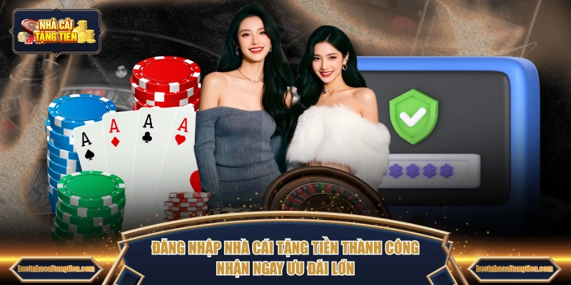 Đăng nhập NHÀ CÁI TẶNG TIỀN thành công nhận ngay ưu đãi lớn