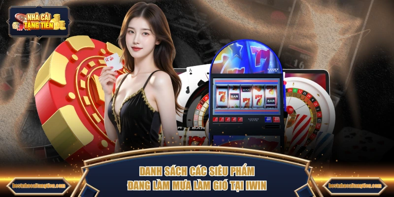Danh sách các siêu phẩm đang làm mưa làm gió tại IWIN