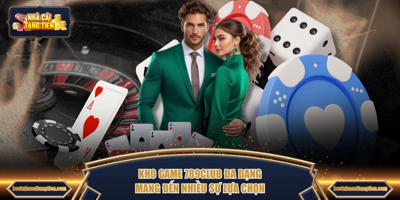 Kho game 789CLUB đa dạng mang đến nhiều sự lựa chọn