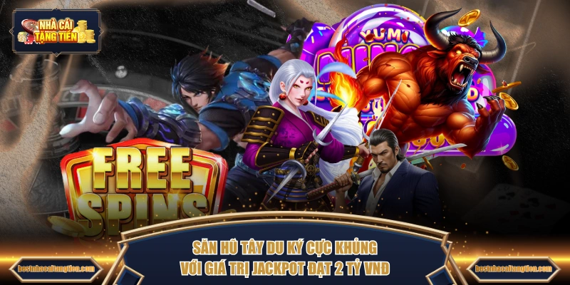 Săn hũ Tây Du Ký cực khủng với giá trị Jackpot đạt 2 tỷ VNĐ