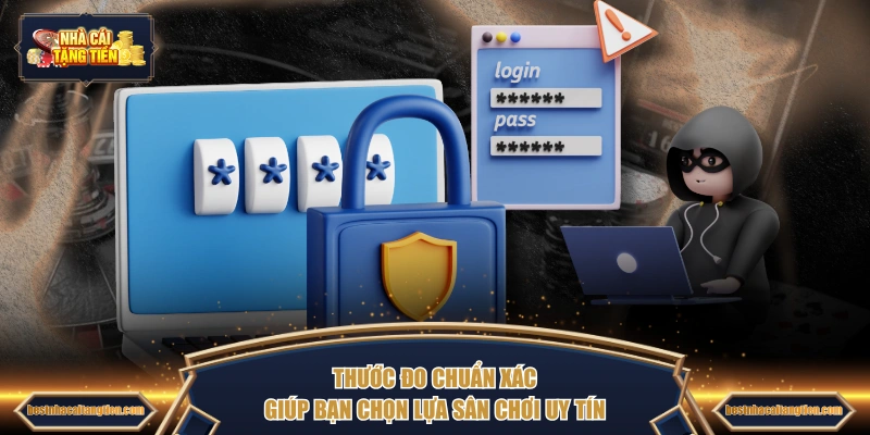 Thước đo chuẩn xác giúp bạn chọn lựa sân chơi uy tín