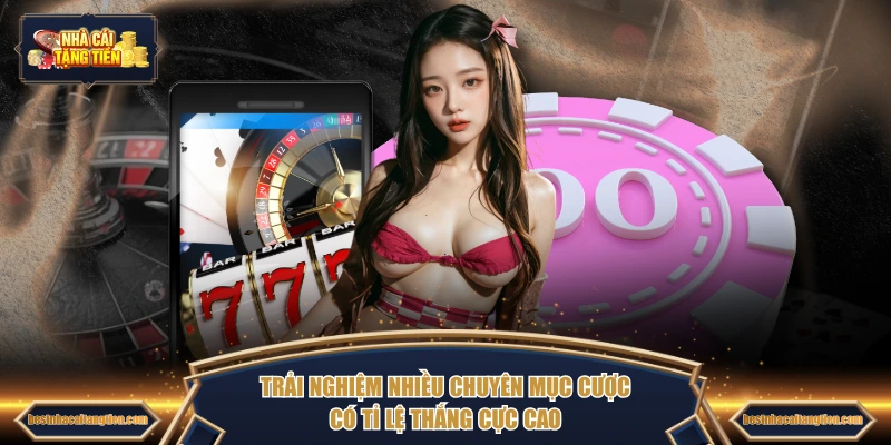 Trải nghiệm nhiều chuyên mục cược có tỉ lệ thắng cực cao