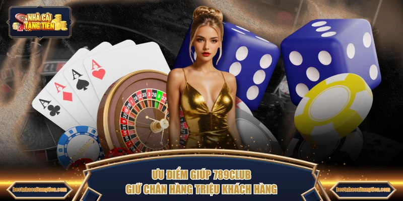 Ưu điểm giúp 789CLUB giữ chân hàng triệu khách hàng